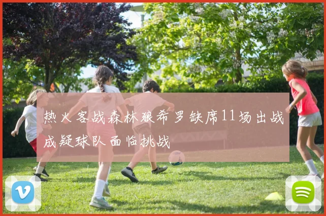 热火客战森林狼希罗缺席11场出战成疑球队面临挑战