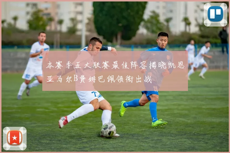 本赛季五大联赛最佳阵容揭晓凯恩亚马尔B费姆巴佩领衔出战