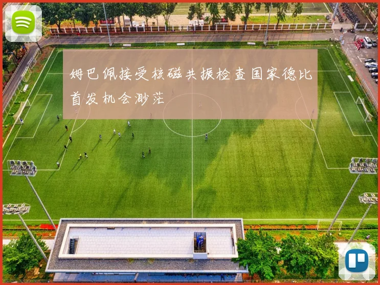 姆巴佩接受核磁共振检查国家德比首发机会渺茫