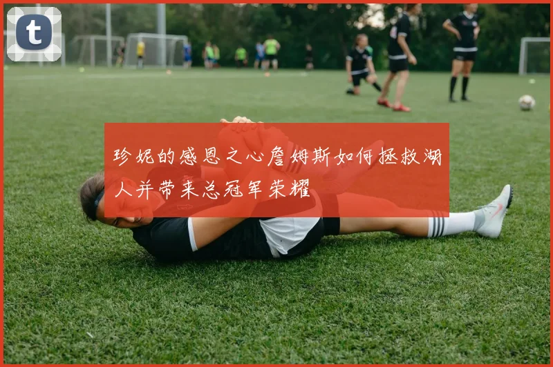 珍妮的感恩之心詹姆斯如何拯救湖人并带来总冠军荣耀