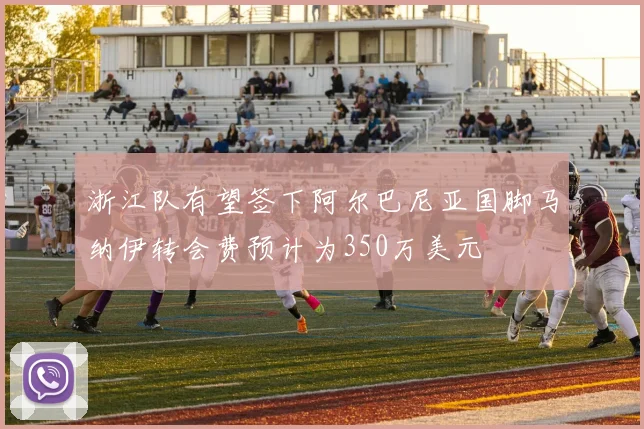 浙江队有望签下阿尔巴尼亚国脚马纳伊转会费预计为350万美元