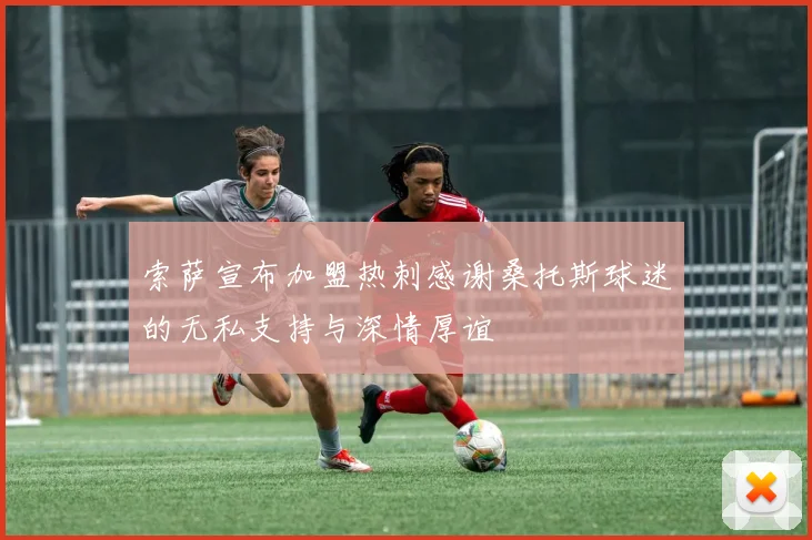 索萨宣布加盟热刺感谢桑托斯球迷的无私支持与深情厚谊