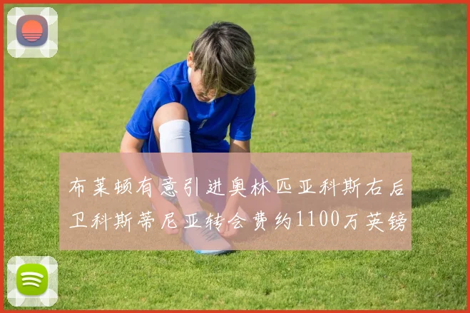 布莱顿有意引进奥林匹亚科斯右后卫科斯蒂尼亚转会费约1100万英镑