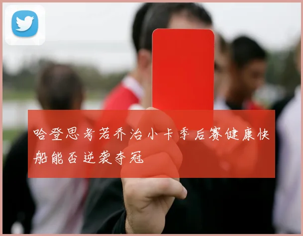 哈登思考若乔治小卡季后赛健康快船能否逆袭夺冠