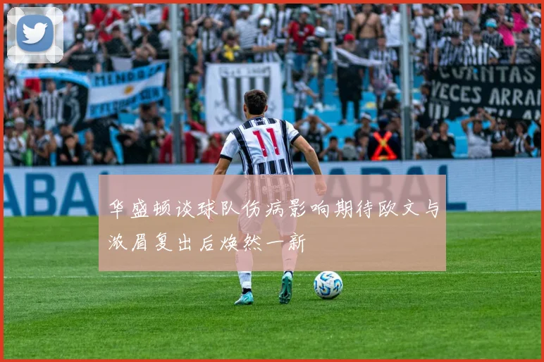 华盛顿谈球队伤病影响期待欧文与浓眉复出后焕然一新