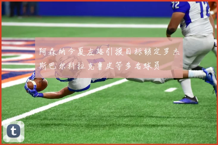 阿森纳今夏左路引援目标锁定罗杰斯巴尔科拉克鲁皮等多名球员